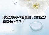 怎么分辨小ck包真假（如何區(qū)分真假小ck包包）