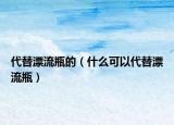 代替漂流瓶的（什么可以代替漂流瓶）