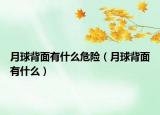 月球背面有什么危險（月球背面有什么）