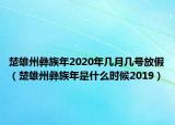 楚雄州彝族年2020年幾月幾號放假（楚雄州彝族年是什么時(shí)候2019）