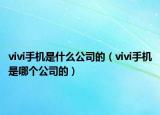 vivi手機是什么公司的（vivi手機是哪個公司的）