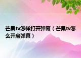 芒果tv怎樣打開彈幕（芒果tv怎么開啟彈幕）