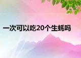 一次可以吃20個(gè)生蠔嗎