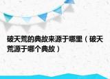 破天荒的典故來(lái)源于哪里（破天荒源于哪個(gè)典故）