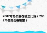 2002年冬奧會(huì)在哪里比賽（2002年冬奧會(huì)在哪里）