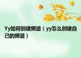 Yy如何創(chuàng)建頻道（yy怎么創(chuàng)建自己的頻道）