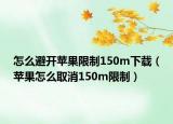 怎么避開蘋果限制150m下載（蘋果怎么取消150m限制）