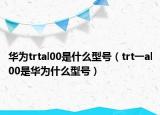 華為trtal00是什么型號（trt一al00是華為什么型號）