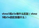 vivoz5和z5x有什么區(qū)別（vivoz5和z5x的區(qū)別是什么）