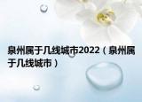 泉州屬于幾線城市2022（泉州屬于幾線城市）