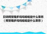 日語阿里嘎多瑪瑪哈哈是什么意思（阿里嘎多瑪瑪哈哈是什么意思）