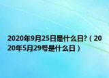 2020年9月25日是什么日?（2020年5月29號是什么日）