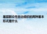 基層群眾性自治組織的兩種基本形式是什么