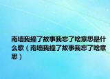 南墻我撞了故事我忘了啥意思是什么歌（南墻我撞了故事我忘了啥意思）