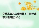 寧慈水表怎么看噸數(shù)（寧波水表怎么看噸數(shù)m3）