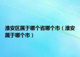 淮安區(qū)屬于哪個省哪個市（淮安屬于哪個市）