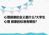 心理健康的含義是什么?大學(xué)生心理 健康的標(biāo)準(zhǔn)有哪些?