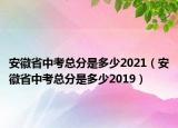 安徽省中考總分是多少2021（安徽省中考總分是多少2019）