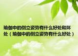 瑜伽中的倒立姿勢(shì)有什么好處和壞處（瑜伽中的倒立姿勢(shì)有什么好處）