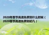 2020年春節(jié)高速免費(fèi)到什么時(shí)候（2020春節(jié)高速免費(fèi)到初幾）