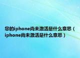 您的iphone尚未激活是什么意思（iphone尚未激活是什么意思）