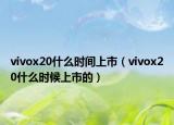 vivox20什么時(shí)間上市（vivox20什么時(shí)候上市的）