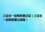 三證合一后稅務登記證（三證合一后稅務登記流程）