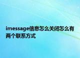 imessage信息怎么關(guān)閉怎么有兩個聯(lián)系方式