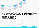 4G信號(hào)差怎么辦?（聯(lián)通4g信號(hào)差怎么設(shè)置）