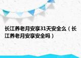 長江養(yǎng)老月安享31天安全么（長江養(yǎng)老月安享安全嗎）