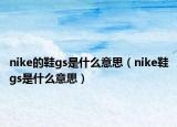 nike的鞋gs是什么意思（nike鞋gs是什么意思）