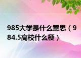 985大學(xué)是什么意思（984.5高校什么梗）