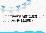 urbbrgrougen是什么意思（urbbrgroug是什么意思）