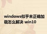 windows似乎未正確加載怎么解決 win10