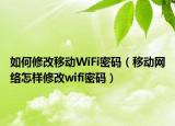 如何修改移動WiFi密碼（移動網(wǎng)絡(luò)怎樣修改wifi密碼）