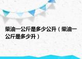 柴油一公斤是多少公升（柴油一公斤是多少升）