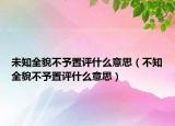 未知全貌不予置評(píng)什么意思（不知全貌不予置評(píng)什么意思）