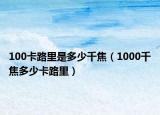 100卡路里是多少千焦（1000千焦多少卡路里）