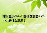 插卡顯示chn-ct是什么意思（chn-ct是什么意思）