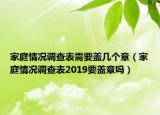 家庭情況調(diào)查表需要蓋幾個章（家庭情況調(diào)查表2019要蓋章嗎）