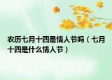 農(nóng)歷七月十四是情人節(jié)嗎（七月十四是什么情人節(jié)）