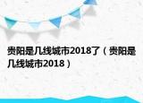 貴陽是幾線城市2018了（貴陽是幾線城市2018）