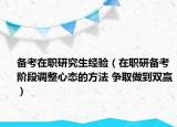 備考在職研究生經(jīng)驗(yàn)（在職研備考階段調(diào)整心態(tài)的方法 爭(zhēng)取做到雙贏）