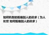 如何機(jī)智的拒絕別人的追求（為人處世 如何拒絕別人的追求）