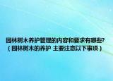 園林樹木養(yǎng)護(hù)管理的內(nèi)容和要求有哪些?（園林樹木的養(yǎng)護(hù) 主要注意以下事項(xiàng)）