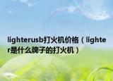 lighterusb打火機價格（lighter是什么牌子的打火機）