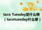 taco Tuesday是什么梗（tacotuesday什么梗）