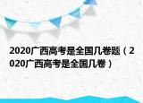 2020廣西高考是全國幾卷題（2020廣西高考是全國幾卷）