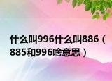 什么叫996什么叫886（885和996啥意思）