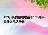 199開頭的是啥電話（199開頭是什么電話號碼）